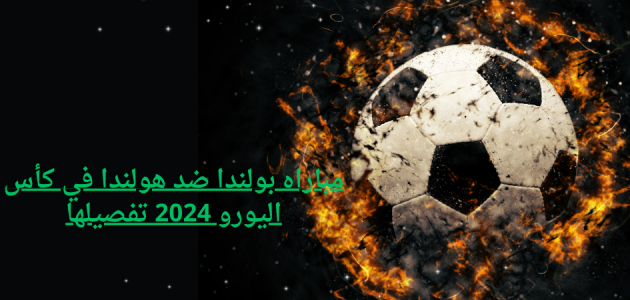 مباراه بولندا ضد هولندا في كأس اليورو 2024 تفصيلها